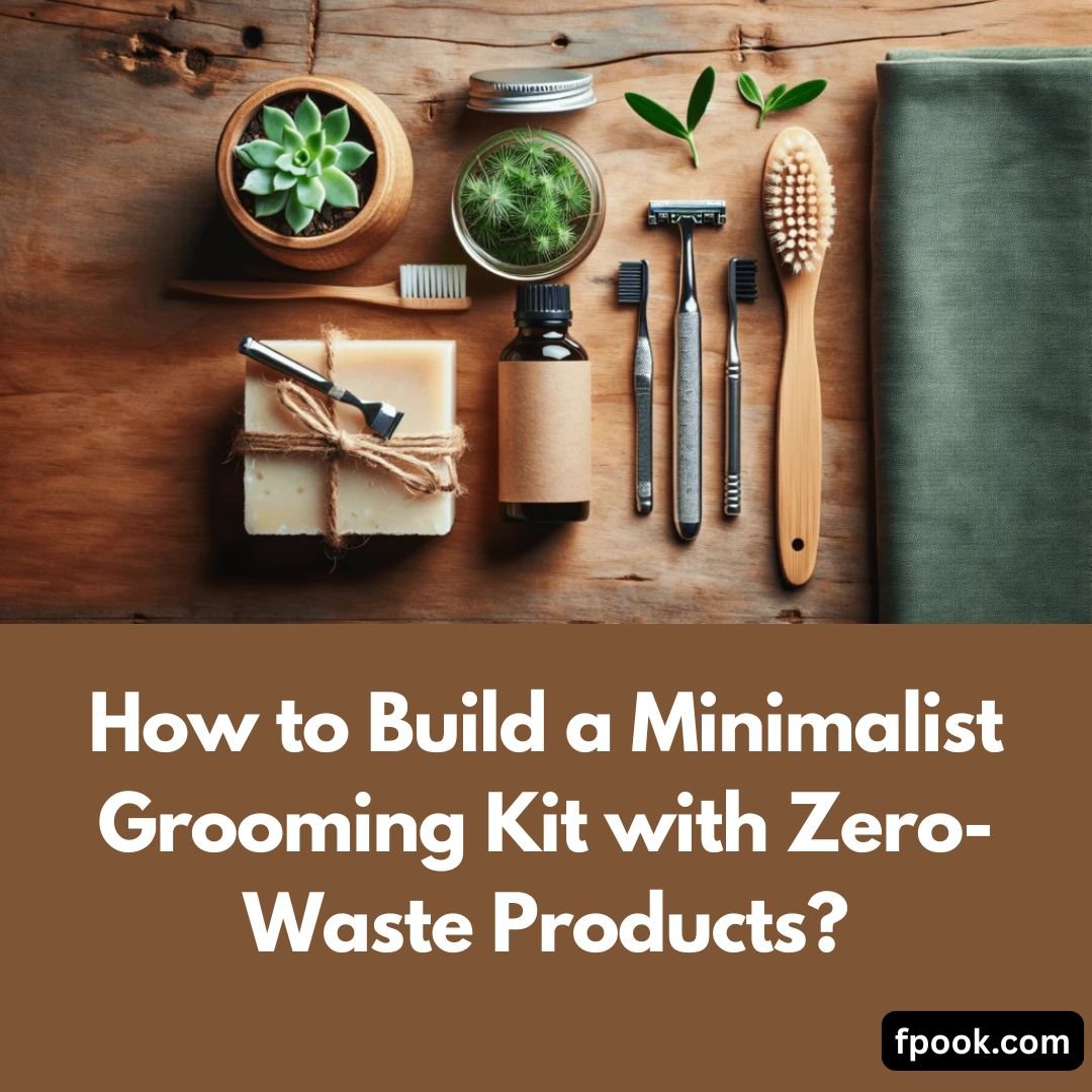 How to Build a Minimalist Grooming Kit with Zero-Waste Products?
