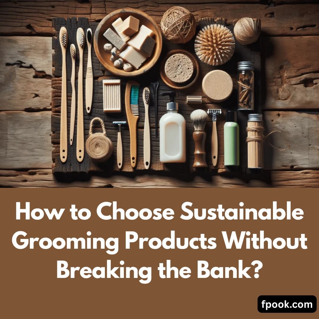 How to Choose Sustainable Grooming Products Without Breaking the Bank?