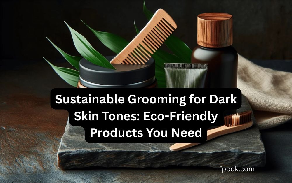 Sustainable Grooming for Dark Skin Tones Eco-Friendly Products You Need