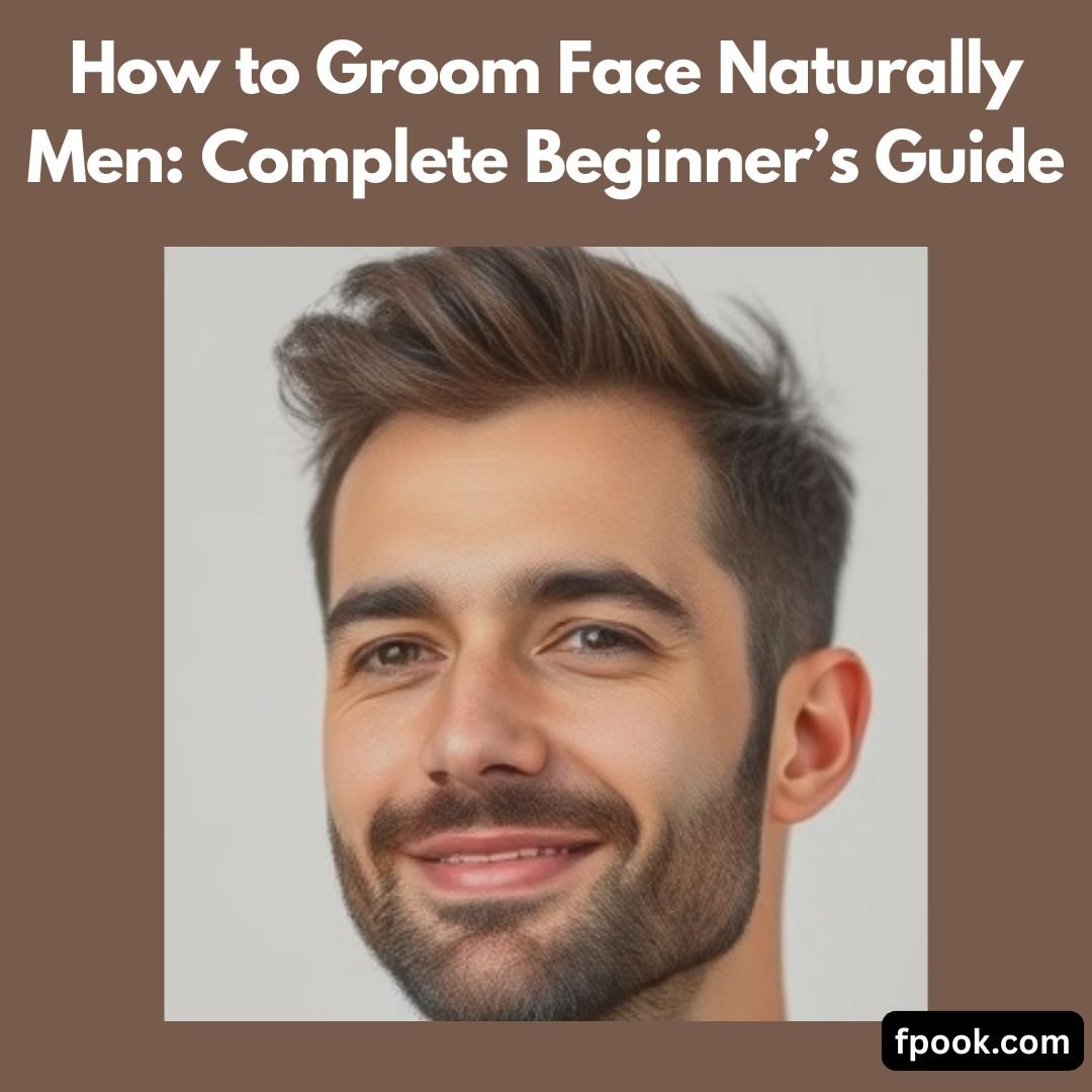 How to Groom Face Naturally Men Complete Beginner’s Guide